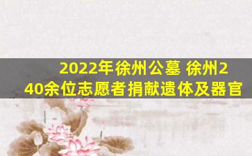 2022年徐州公墓 徐州240余位志愿者捐献遗体及器官